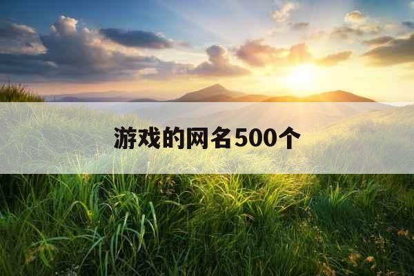 游戏的网名500个 游戏的网名500个