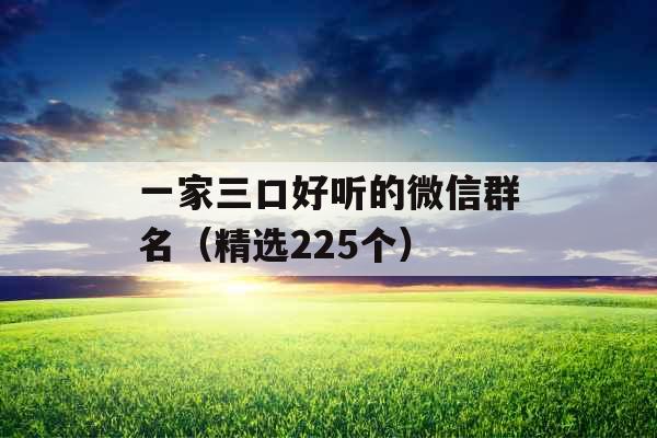 一家三口好听的微信群名（精选225个）