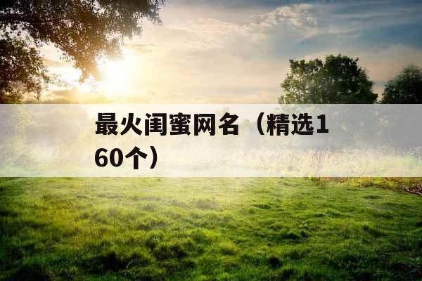 最火闺蜜网名（精选160个）