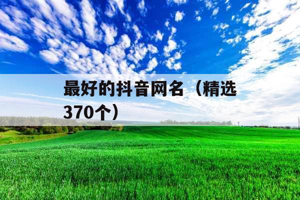 最好的抖音网名（精选370个）