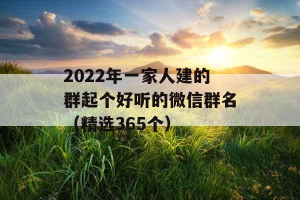 2022年一家人建的群起个好听的微信群名（精选365个）