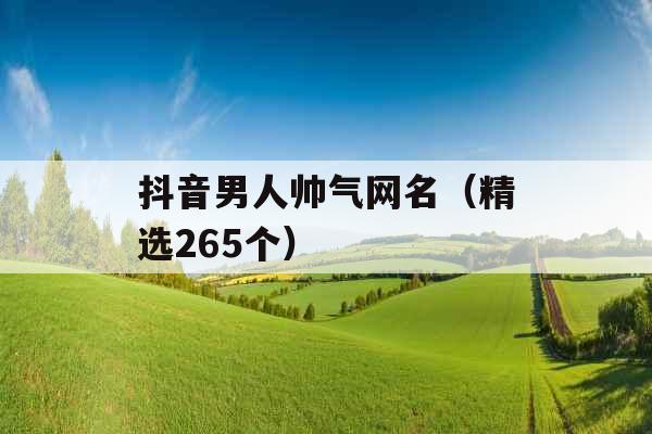 抖音男人帅气网名（精选265个）