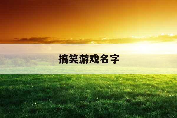 搞笑游戏名字 搞笑游戏名字