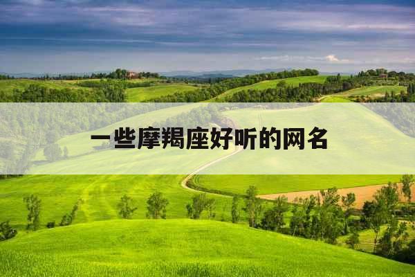 一些摩羯座好听的网名 一些摩羯座好听的网名