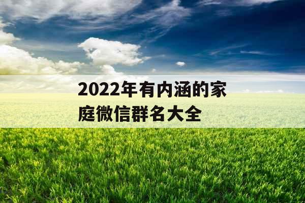 2022年有内涵的家庭微信群名大全