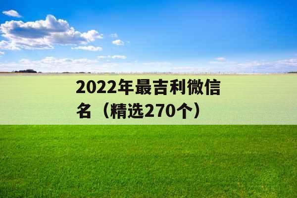 2022年最吉利微信名（精选270个）