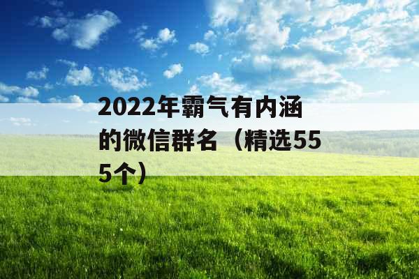 2022年霸气有内涵的微信群名（精选555个）