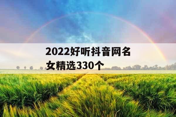 2022好听抖音网名女精选330个