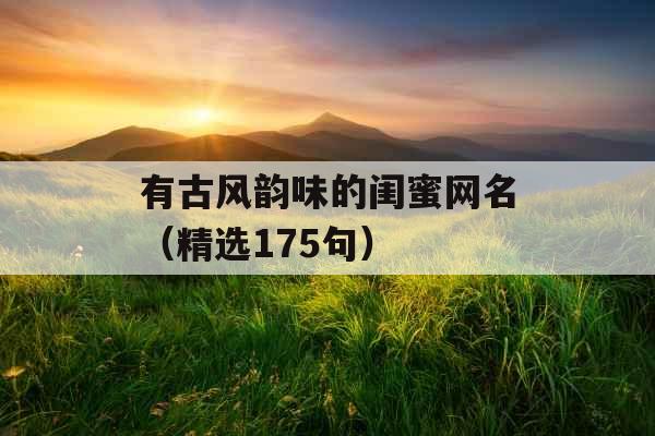有古风韵味的闺蜜网名（精选175句）