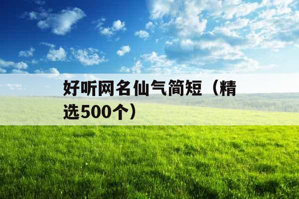好听网名仙气简短(精选500个) 好听网名仙气简短(精选500个)
