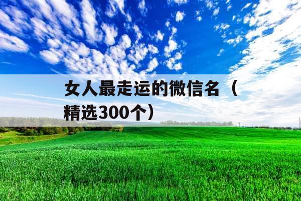 女人最走运的微信名(精选300个) 女人最走运的微信名(精选300个)