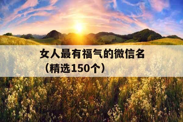 女人最有福气的微信名（精选150个）
