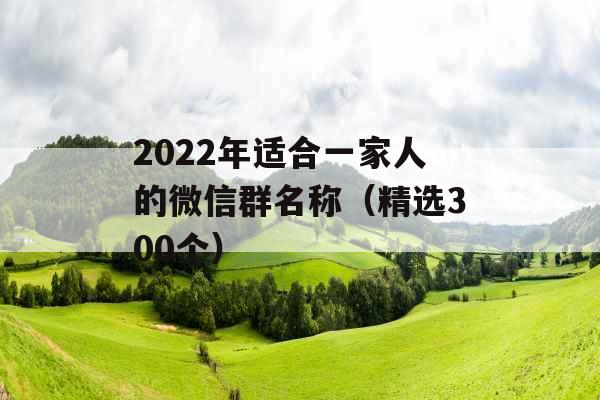 2022年适合一家人的微信群名称（精选300个）