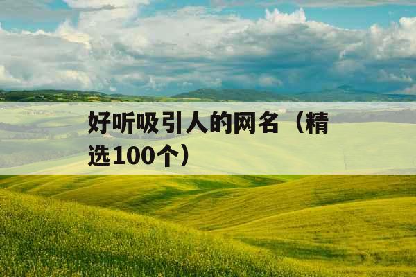 好听吸引人的网名(精选100个) 好听吸引人的网名(精选100个)