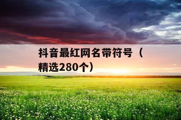 抖音最红网名带符号（精选280个）