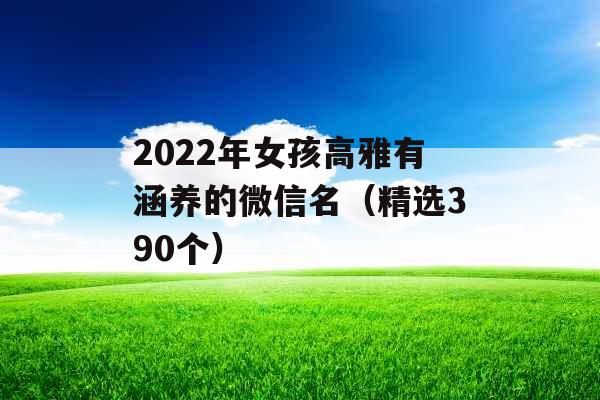 2022年女孩高雅有涵养的微信名（精选390个）