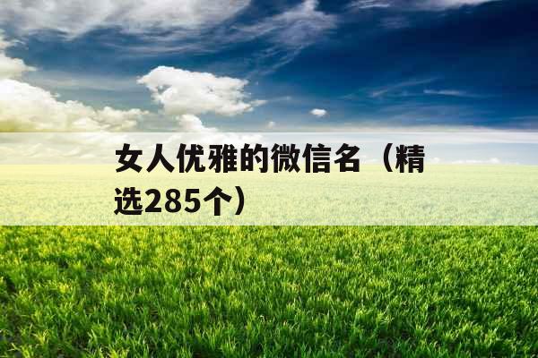 女人优雅的微信名(精选285个) 女人优雅的微信名(精选285个)