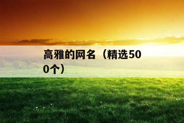 高雅的网名(精选500个) 高雅的网名(精选500个)