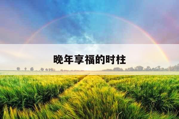 晚年享福的时柱