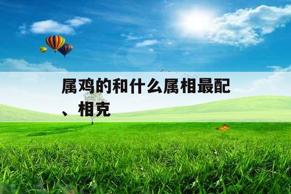 属鸡的和什么属相最配、相克