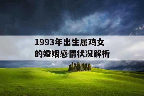 1993年出生属鸡女的婚姻感情状况解析