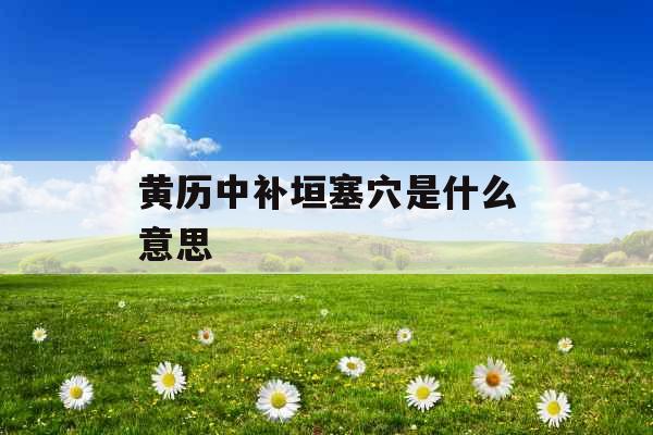 黄历中补垣塞穴是什么意思