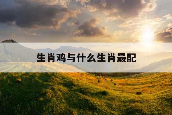 生肖鸡与什么生肖最配