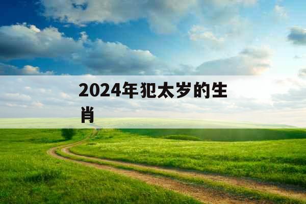 2024年犯太岁的生肖