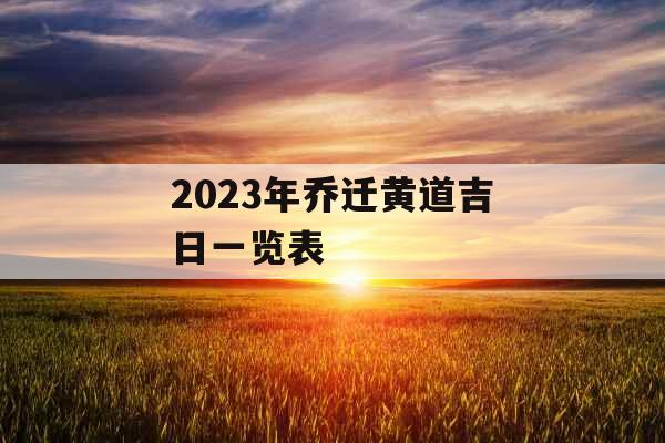 2023年乔迁黄道吉日一览表