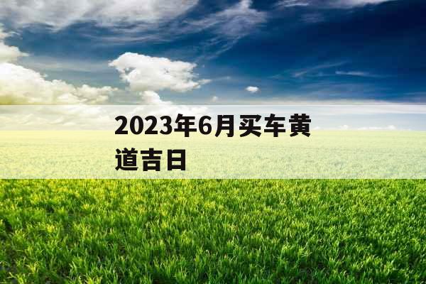 2023年6月买车黄道吉日