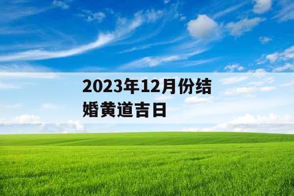 2023年12月份结婚黄道吉日