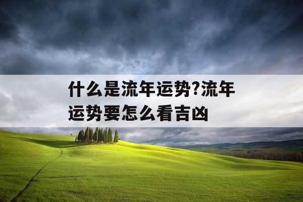什么是流年运势?流年运势要怎么看吉凶