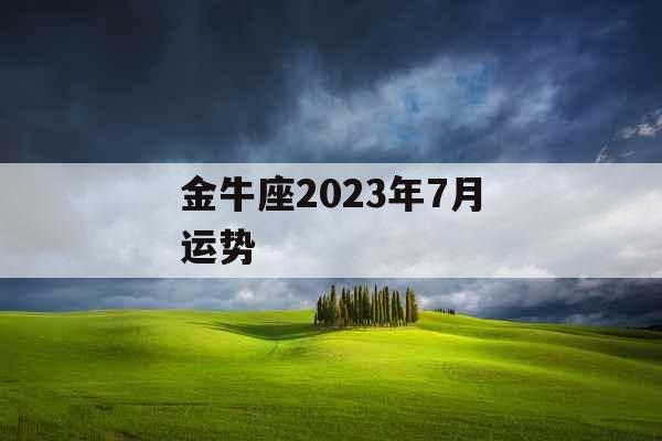 金牛座2023年7月运势