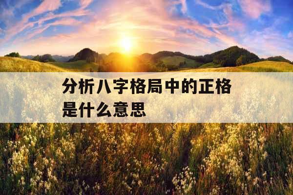 分析八字格局中的正格是什么意思