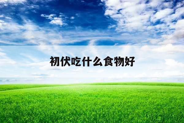 初伏吃什么食物好