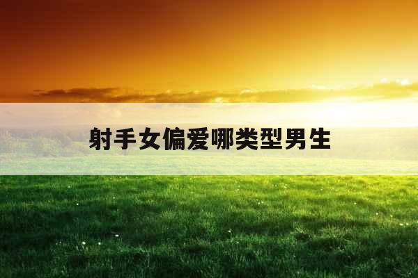 射手女偏爱哪类型男生