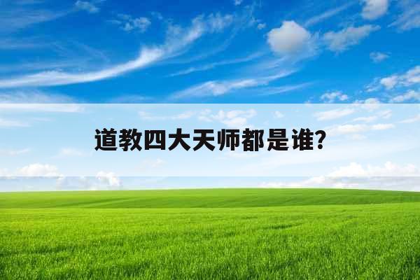 道教四大天师都是谁？