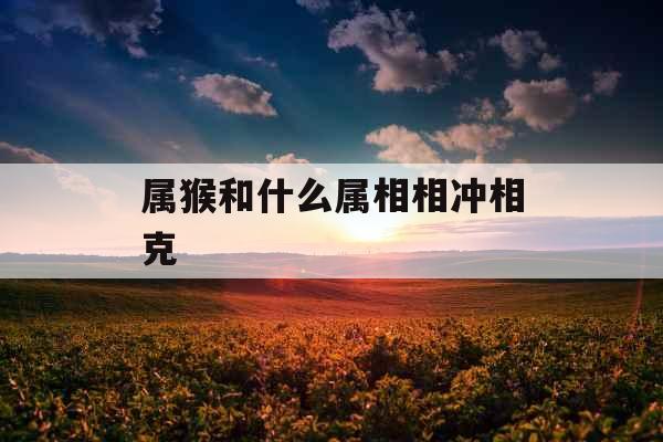 属猴和什么属相相冲相克