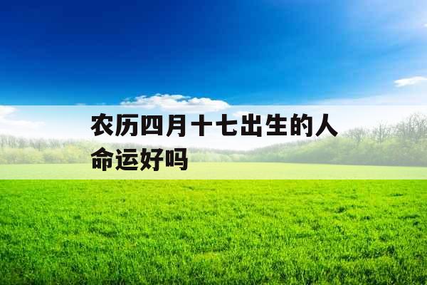 农历四月十七出生的人命运好吗