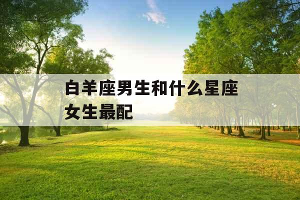 白羊座男生和什么星座女生最配