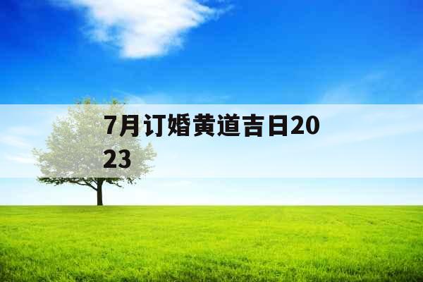 7月订婚黄道吉日2023
