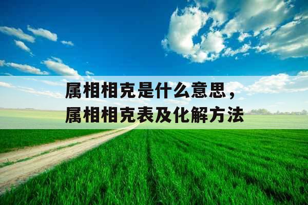 属相相克是什么意思，属相相克表及化解方法