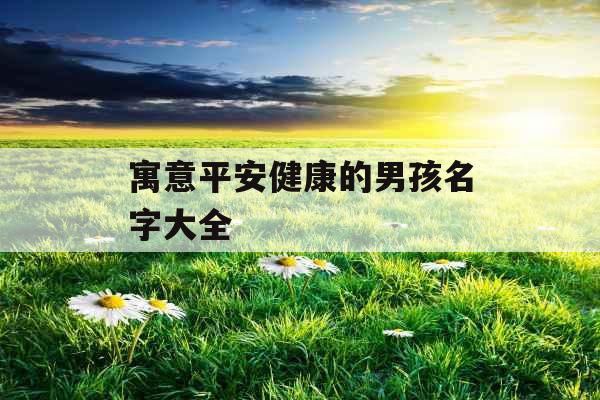 寓意平安健康的男孩名字大全