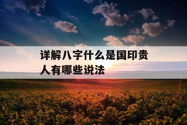 详解八字什么是国印贵人有哪些说法