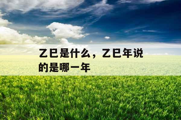 乙巳是什么，乙巳年说的是哪一年