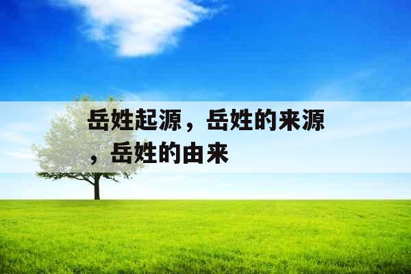 岳姓起源，岳姓的来源，岳姓的由来