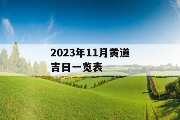 2023年11月黄道吉日一览表 2023年11月黄道吉日一览表