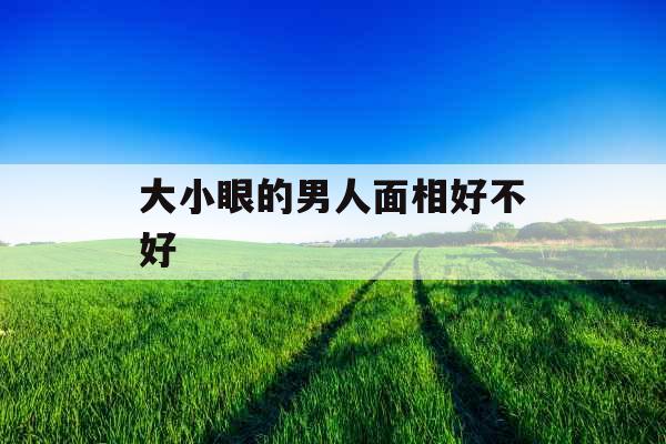 大小眼的男人面相好不好