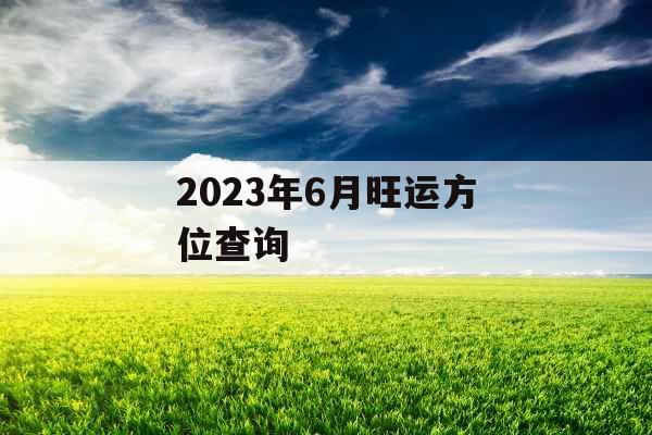2023年6月旺运方位查询