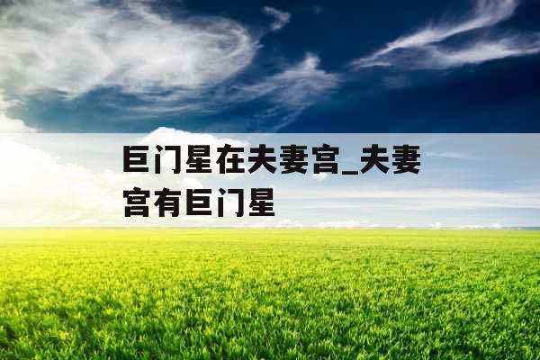 巨门星在夫妻宫_夫妻宫有巨门星